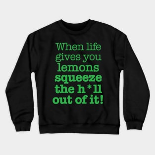 When life gives you lemons squeeze the h*ll out of it! Crewneck Sweatshirt